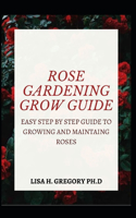 Rose Gardening Grow Guide: Easy Step by Step Guide to Growing and Maintaining Roses
