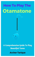 How To Play The Otamatone: A Comprehensive Guide To Play Beautiful Tunes
