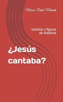 ¿Jesús cantaba?: sombras y figuras de alabanza