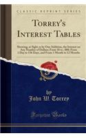 Torrey's Interest Tables: Showing, at Sight or by One Addition, the Interest on Any Number of Dollars; From 1$ to $10, 000; From 1 Day to 136 Days, and from 1 Month to 12 Months (Classic Reprint)