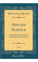 Applied Science, Vol. 8: Incorporated with Transactions of the University of Toronto Engineering Society; May, 1913 to April, 1914 (Classic Reprint): Incorporated with Transactions of the University of Toronto Engineering Society; May, 1913 to April, 1914 (Classic Reprint)