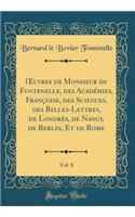 Oeuvres de Monsieur de Fontenelle, Des Acadï¿½mies, Franï¿½oise, Des Sciences, Des Belles-Lettres, de Londrï¿½s, de Nancy, de Berlin, Et de Rome, Vol. 8 (Classic Reprint)