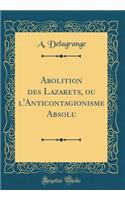 Abolition Des Lazarets, Ou l'Anticontagionisme Absolu (Classic Reprint)