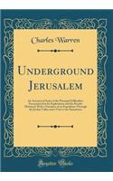 Underground Jerusalem: An Account of Some of the Principal Difficulties Encountered in Its Exploration and the Results Obtained, with a Narrative of an Expedition Through the Jordan Valley and a Visit to the Samaritans (Classic Reprint): An Account of Some of the Principal Difficulties Encountered in Its Exploration and the Results Obtained, with a Narrative of an Expedition Through 