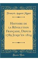 Histoire de la Révolution Française, Depuis 1789 Jusqu'en 1814 (Classic Reprint)