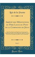Abrégé des Méditations du Père Louis du Pont de la Compagnie de Jésus, Vol. 3: Suivi d'une Retraite de Huit Jours; Comprenant les Méditations du Iiie au Xviie Dimanche Après la Pentecôte Et des Fêtes Principales de Juillet, Aout Et Septembre