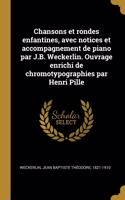 Chansons et rondes enfantines, avec notices et accompagnement de piano par J.B. Weckerlin. Ouvrage enrichi de chromotypographies par Henri Pille