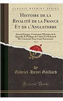 Histoire de la Rivalité de la France Et de l'Angleterre, Vol. 1: Second Epoque, Contenant l'Histoire de la Querelle de Philippe de Valois Et d'Edouard III, Continuée Sous Leurs Successeurs (Classic Reprint)