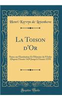 La Toison d'Or: Notes sur l'Institution Et l'Histoire de l'Ordre (Depuis l'Année 1429 Jusqu'à l'Année 1559) (Classic Reprint)