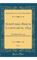 Scriptores Rerum Lusaticarum, 1839, Vol. 1: Sammlung Ober-Und Niederlausitzischer Geschichtschreiber (Classic Reprint)