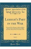 Lehigh's Part in the War, Vol. 5: Foreword; Pres; Drinker's Address; Roll of Honor; Letters From the Front; College Activities; Alumni News; November, 1917 (Classic Reprint)