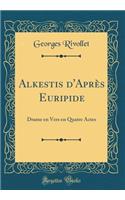 Alkestis d'Après Euripide: Drame en Vers en Quatre Actes (Classic Reprint)