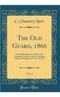 The Old Guard, 1866, Vol. 4: A Monthly Magazine, Devoted to Literature, Science, and Art, and the Political Principles of 1776 and 1787 (Classic Reprint)
