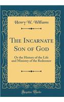 The Incarnate Son of God: Or the History of the Life and Ministry of the Redeemer (Classic Reprint): Or the History of the Life and Ministry of the Redeemer (Classic Reprint)