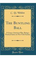 The Buntling Ball: A Graeco-American Play, Being a Poetical Satire on New York Society (Classic Reprint)