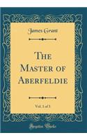 The Master of Aberfeldie, Vol. 1 of 3 (Classic Reprint)