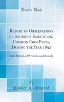 Report of Observations of Injurious Insects and Common Farm Pests, During the Year 1892: With Methods of Prevention and Remedy (Classic Reprint)