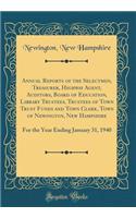 Annual Reports of the Selectmen, Treasurer, Highway Agent, Auditors, Board of Education, Library Trustees, Trustees of Town Trust Funds and Town Clerk, Town of Newington, New Hampshire: For the Year Ending January 31, 1940 (Classic Reprint)