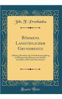 Bï¿½hmens Landtï¿½flicher Grundbesitz: Anhang, Resultate Der Grundsteuerregelung Im Kï¿½nigreiche Bï¿½hmen Mit Schluss Des Jahres 1885 (Mit Einer Karte) (Classic Reprint)