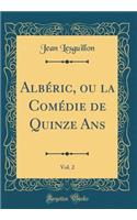 AlbÃ©ric, Ou La ComÃ©die de Quinze Ans, Vol. 2 (Classic Reprint)