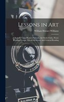 Lessons in Art: A Book for Class-Work in Schools, Art Study Clubs, Home Reading Groups, Library Reference and General Reading
