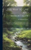 Way to Life and Immortality; a Text-book on the New Life That Shall Lead Man From Weakness, Disease, and Death, to Freedom From These Things