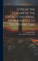 Lives of the Leaders of the Church Universal, From Ignatius to the Present Time