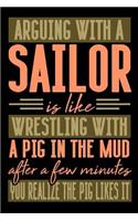 Arguing with a SAILOR is like wrestling with a pig in the mud. After a few minutes you realize the pig likes it.