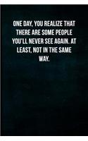 One day, you realize that there are some people you'll never see again. At least, not in the same way.