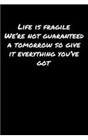 Life Is Fragile We're Not Guaranteed A Tomorrow So Give It Everything You've Got: A soft cover blank lined journal to jot down ideas, memories, goals, and anything else that comes to mind.