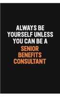 Always Be Yourself Unless You Can Be A Senior Benefits Consultant