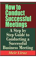 How to Conduct Successful Meetings - A Step by Step Guide to Conducting a Successful Business Meeting