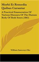 Morbi Et Remedia Quibus Curantur: A Practical Enumeration of Various Diseases of the Human Body of Both Sexes (1865)