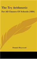 The Try Arithmetic: For All Classes Of Schools (1884)