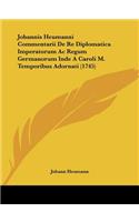 Johannis Heumanni Commentarii De Re Diplomatica Imperatorum Ac Regum Germanorum Inde A Caroli M. Temporibus Adornati (1745)