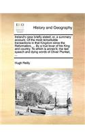 Ireland's Case Briefly Stated; Or, a Summary Account. of the Most Remarkable Transactions in That Kingdom Since the Reformation. ... by a True Lover of His King and Country. to Which Is Annex'd, the Last Speech and Dying Words of Oliver Plunket, ..