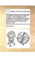 The History of Physick; From the Time of Galen, to the Beginning of the Sixteenth Century. Chiefly with Regard to Practice. in a Discourse Written to Doctor Mead. by J. Freind, M.D. ... Volume 1 of 2: (English)