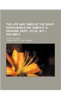 The Life and Times of the Right Honourable Sir James R. G. Graham, Bart., G.C.B., M.P. (Volume 2); In Two Volumes