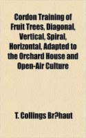 Cordon Training of Fruit Trees, Diagonal, Vertical, Spiral, Horizontal, Adapted to the Orchard House and Open-Air Culture