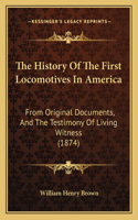 History Of The First Locomotives In America: From Original Documents, And The Testimony Of Living Witness (1874)