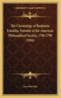 Chronology of Benjamin Franklin, Founder of the American Philosophical Society, 1706-1790 (1904)