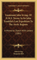 Lieutenant John Irving, Of H.M.S. Terror, In Sir John Franklin's Last Expedition To The Arctic Regions: A Memorial Sketch With Letters (1881)