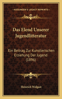 Das Elend Unserer Jugendlitteratur: Ein Beitrag Zur Kunstlerischen Erziehung Der Jugend (1896)(German)