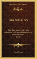 Colera-Morbo De Paris: O Sea Observaciones Sobre Dicha Enfermedad, Verificadas Y Publicadas En La Capital De Francia (1832)(Spanish)