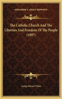 The Catholic Church And The Liberties And Freedom Of The People (1897)