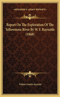 Report On The Exploration Of The Yellowstone River By W. F. Raynolds (1868)
