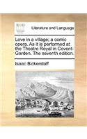 Love in a village; a comic opera. As it is performed at the Theatre Royal in Covent-Garden. The seventh edition.