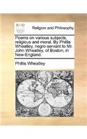 Poems on various subjects, religious and moral. By Phillis Wheatley, negro servant to Mr. John Wheatley, of Boston, in New-England.