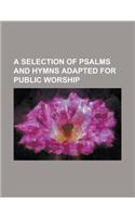 A Selection of Psalms and Hymns Adapted for Public Worship: (English)