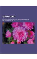 Botanizing; A Guide to Field-Collecting and Herbarium Work